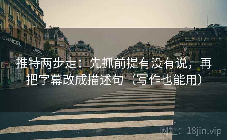 推特两步走:先抓前提有没有说,再把字幕改成描述句(写作也能用) 推特两步走:先抓前提有没有说,再把字幕改成描述句(写作也能用)