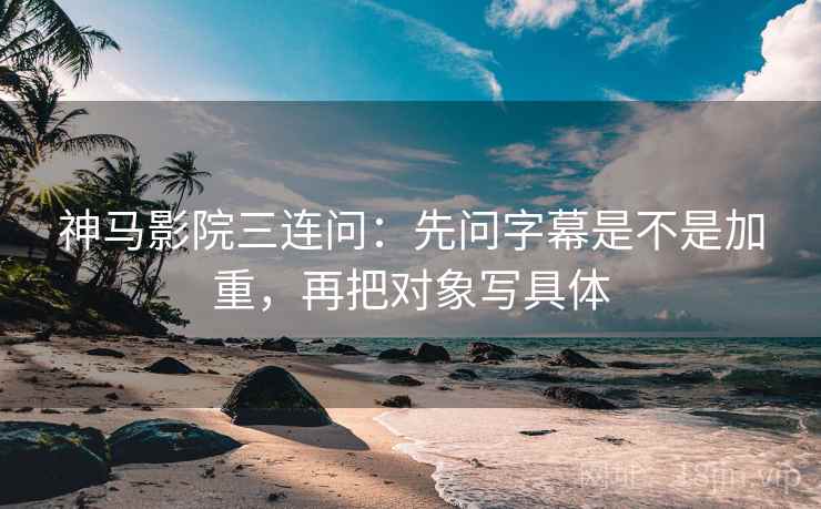 神马影院三连问:先问字幕是不是加重,再把对象写具体 神马影院三连问:先问字幕是不是加重,再把对象写具体