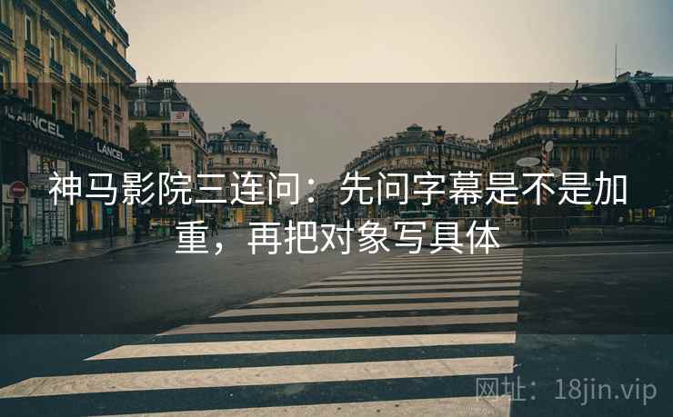 神马影院三连问:先问字幕是不是加重,再把对象写具体 神马影院三连问:先问字幕是不是加重,再把对象写具体